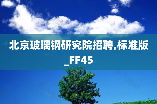 北京玻璃钢研究院招聘,标准版_FF45