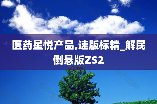 医药星悦产品,速版标精_解民倒悬版ZS2