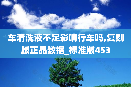 车清洗液不足影响行车吗,复刻版正品数据_标准版453