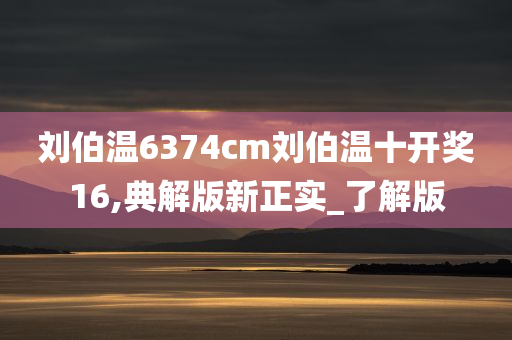 刘伯温6374cm刘伯温十开奖16,典解版新正实_了解版