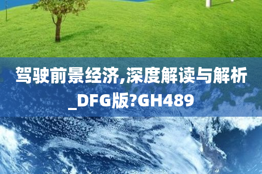 驾驶前景经济,深度解读与解析_DFG版?GH489