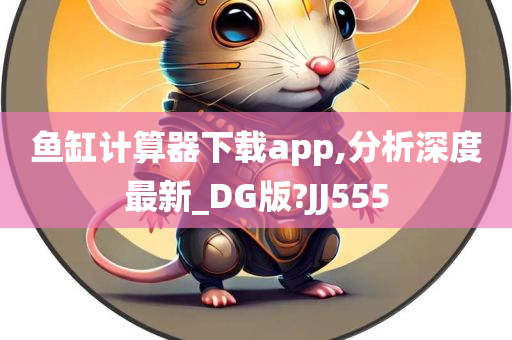 鱼缸计算器下载app,分析深度最新_DG版?JJ555