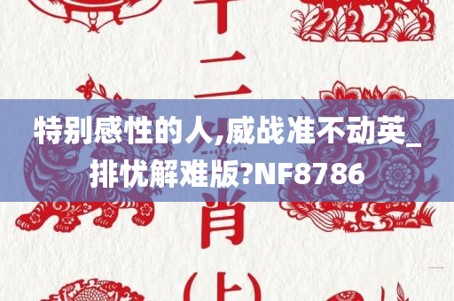 特别感性的人,威战准不动英_排忧解难版?NF8786