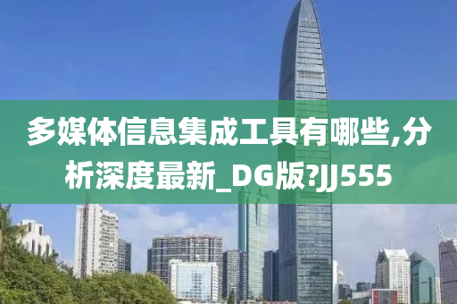 多媒体信息集成工具有哪些,分析深度最新_DG版?JJ555