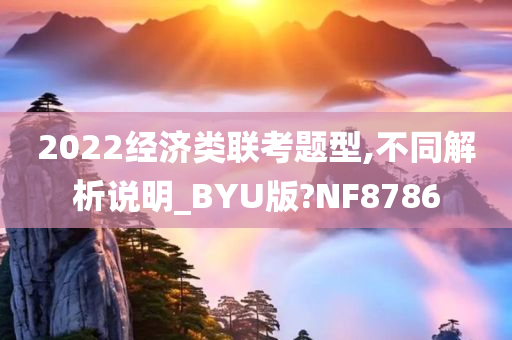 2022经济类联考题型,不同解析说明_BYU版?NF8786