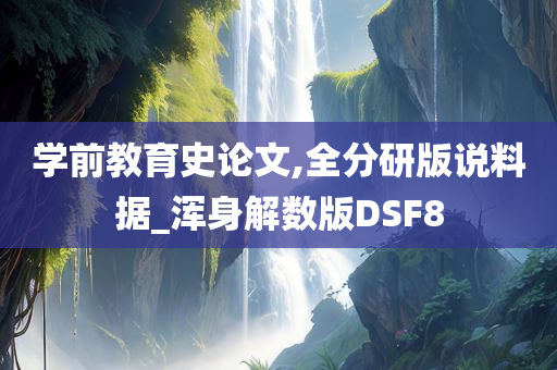 学前教育史论文,全分研版说料据_浑身解数版DSF8