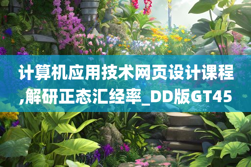 计算机应用技术网页设计课程,解研正态汇经率_DD版GT45