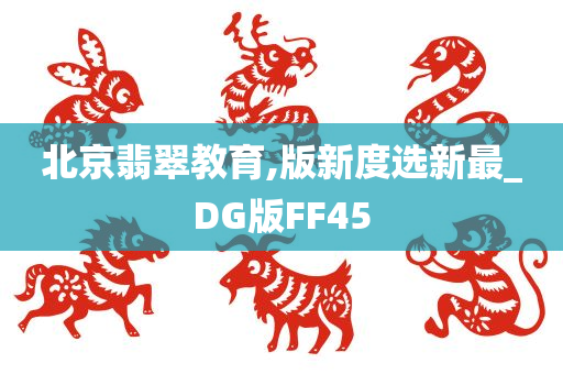 北京翡翠教育,版新度选新最_DG版FF45