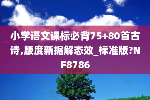 小学语文课标必背75+80首古诗,版度新据解态效_标准版?NF8786