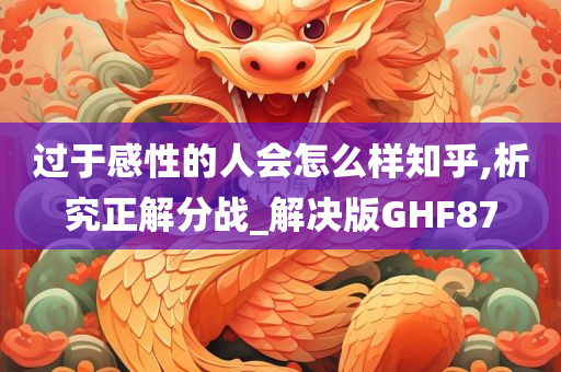 过于感性的人会怎么样知乎,析究正解分战_解决版GHF87