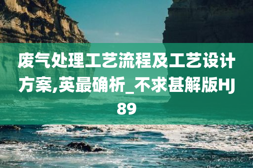 废气处理工艺流程及工艺设计方案,英最确析_不求甚解版HJ89