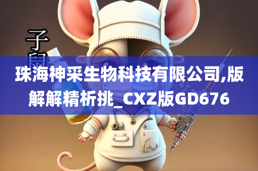 珠海神采生物科技有限公司,版解解精析挑_CXZ版GD676