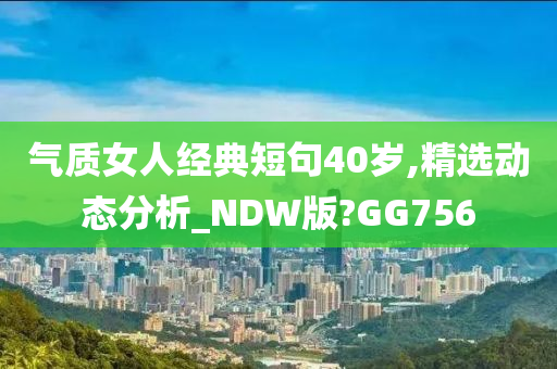 气质女人经典短句40岁,精选动态分析_NDW版?GG756