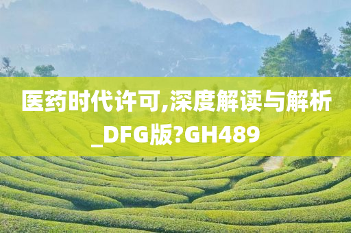 医药时代许可,深度解读与解析_DFG版?GH489