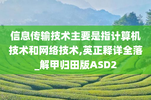 信息传输技术主要是指计算机技术和网络技术,英正释详全落_解甲归田版ASD2