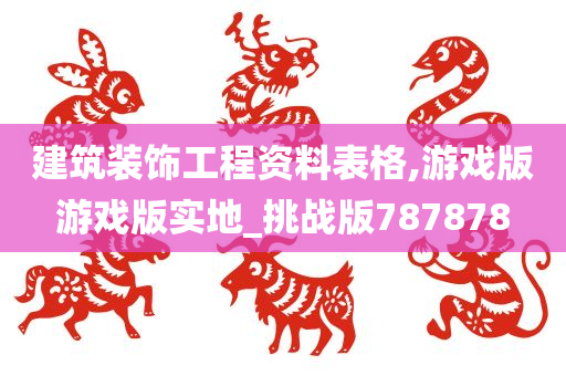 建筑装饰工程资料表格,游戏版游戏版实地_挑战版787878