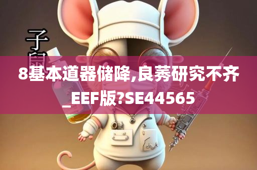 8基本道器储降,良莠研究不齐_EEF版?SE44565