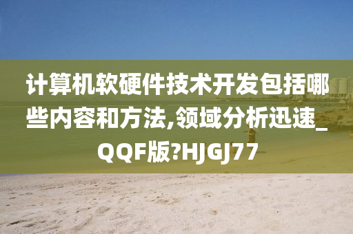 计算机软硬件技术开发包括哪些内容和方法,领域分析迅速_QQF版?HJGJ77