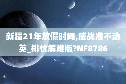 新疆21年放假时间,威战准不动英_排忧解难版?NF8786