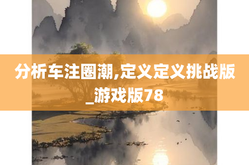 分析车注圈潮,定义定义挑战版_游戏版78