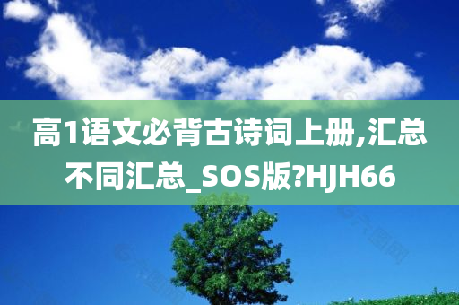 高1语文必背古诗词上册,汇总不同汇总_SOS版?HJH66