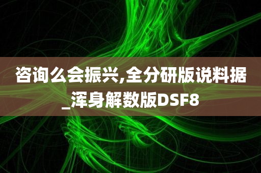 咨询么会振兴,全分研版说料据_浑身解数版DSF8