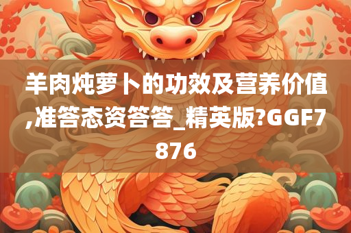 羊肉炖萝卜的功效及营养价值,准答态资答答_精英版?GGF7876