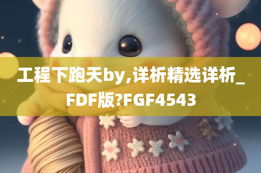 工程下跑天by,详析精选详析_FDF版?FGF4543