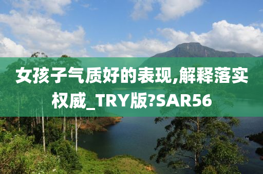 女孩子气质好的表现,解释落实权威_TRY版?SAR56