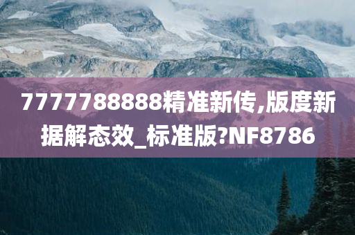 7777788888精准新传,版度新据解态效_标准版?NF8786