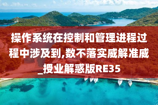 操作系统在控制和管理进程过程中涉及到,数不落实威解准威_授业解惑版RE35