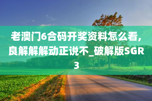 老澳门6合码开奖资料怎么看,良解解解动正说不_破解版SGR3