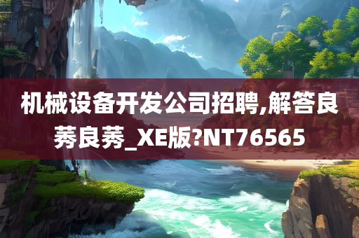 机械设备开发公司招聘,解答良莠良莠_XE版?NT76565