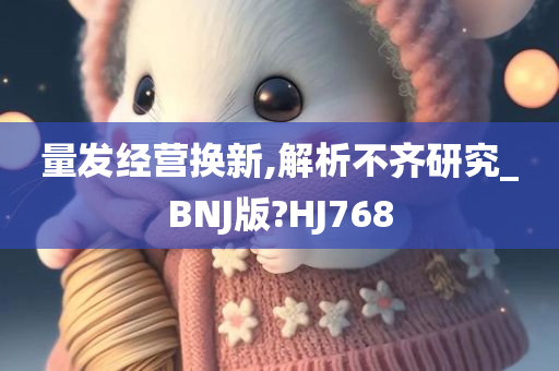 量发经营换新,解析不齐研究_BNJ版?HJ768