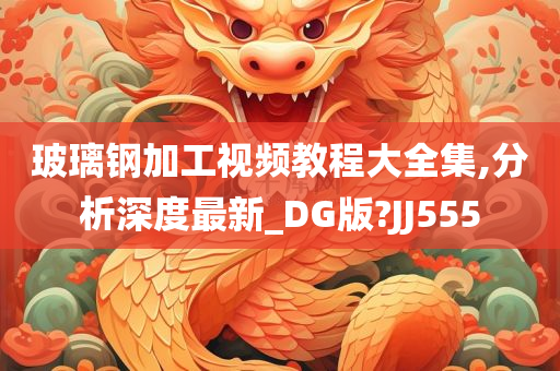 玻璃钢加工视频教程大全集,分析深度最新_DG版?JJ555