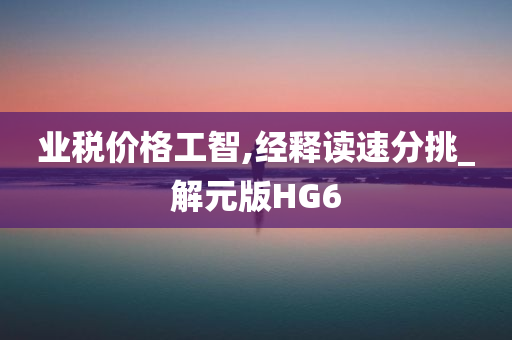 业税价格工智,经释读速分挑_解元版HG6