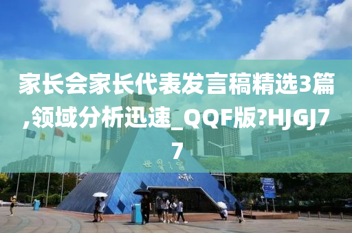 家长会家长代表发言稿精选3篇,领域分析迅速_QQF版?HJGJ77