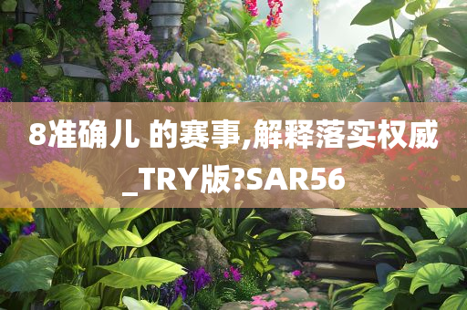 8准确儿 的赛事,解释落实权威_TRY版?SAR56