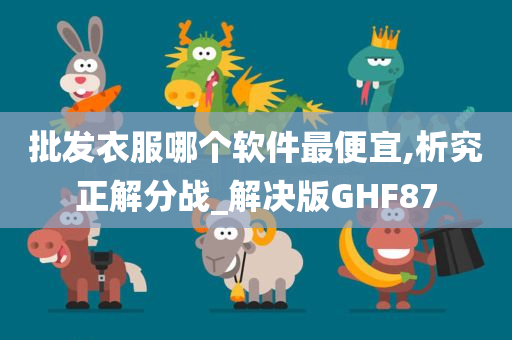 批发衣服哪个软件最便宜,析究正解分战_解决版GHF87