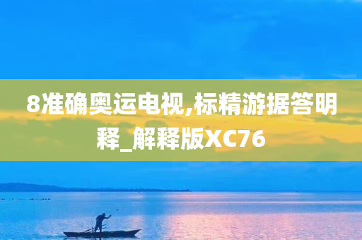 8准确奥运电视,标精游据答明释_解释版XC76