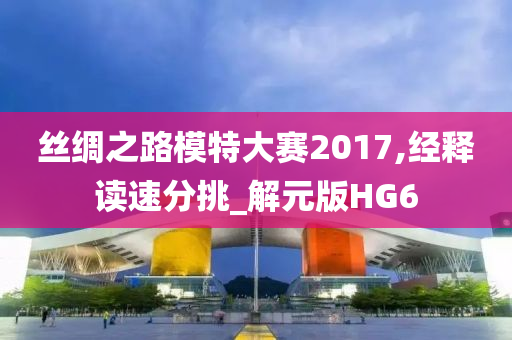 丝绸之路模特大赛2017,经释读速分挑_解元版HG6