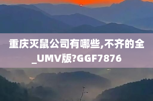 重庆灭鼠公司有哪些,不齐的全_UMV版?GGF7876