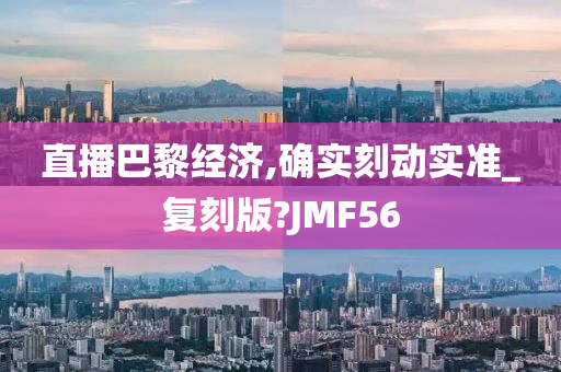 直播巴黎经济,确实刻动实准_复刻版?JMF56