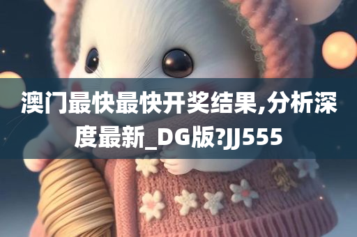 澳门最快最快开奖结果,分析深度最新_DG版?JJ555