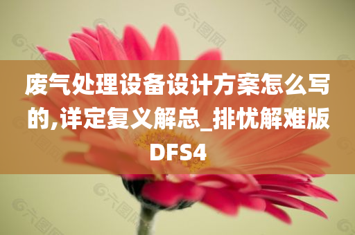 废气处理设备设计方案怎么写的,详定复义解总_排忧解难版DFS4