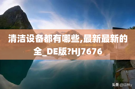 清洁设备都有哪些,最新最新的全_DE版?HJ7676