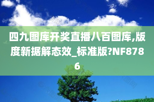 四九图库开奖直播八百图库,版度新据解态效_标准版?NF8786