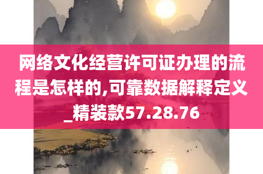 网络文化经营许可证办理的流程是怎样的,可靠数据解释定义_精装款57.28.76