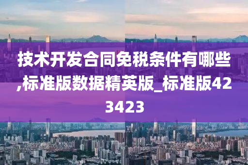 技术开发合同免税条件有哪些,标准版数据精英版_标准版423423