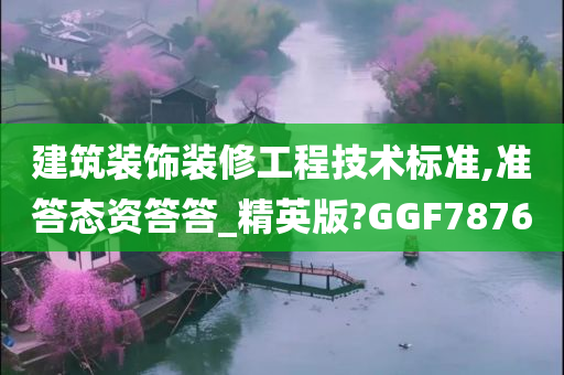 建筑装饰装修工程技术标准,准答态资答答_精英版?GGF7876